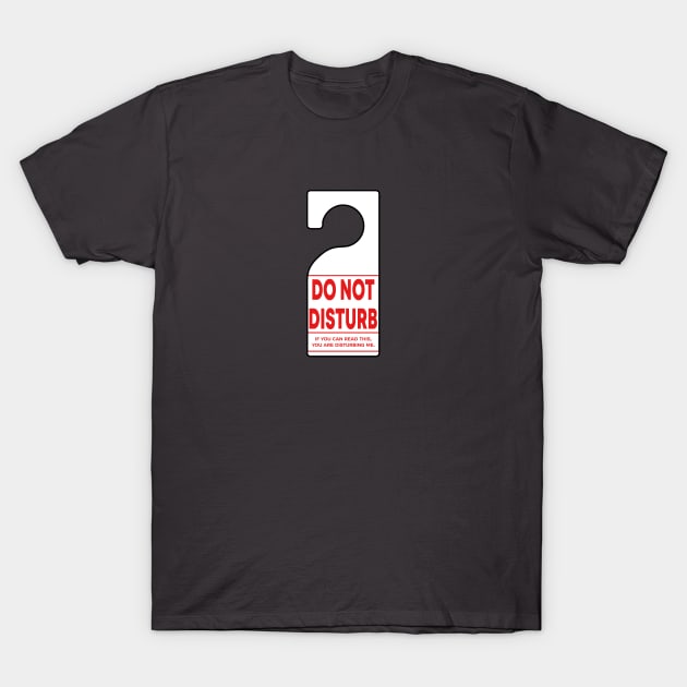 Do Not Disturb Sign - If you can read this, you are disturbing me. T-Shirt by skauff